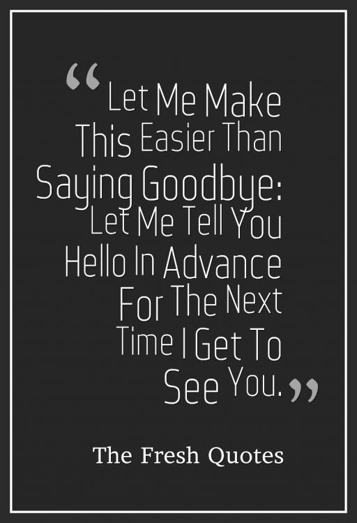 Let-Me-Make-This-Easier-Than-Saying-Goodbye-Let-Me-Tell-You-Hello-In-Advance-For-The-Next-Time-I-Get-To-See-You..jpg